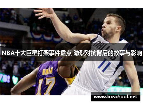 NBA十大巨星打架事件盘点 激烈对抗背后的故事与影响