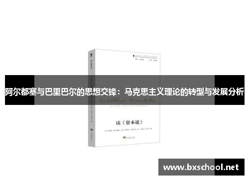 阿尔都塞与巴里巴尔的思想交锋：马克思主义理论的转型与发展分析